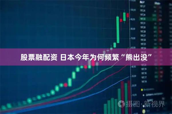 股票融配资 日本今年为何频繁“熊出没”