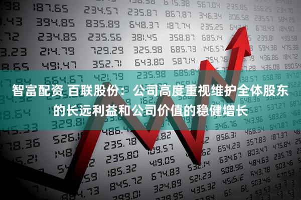 智富配资 百联股份：公司高度重视维护全体股东的长远利益和公司价值的稳健增长