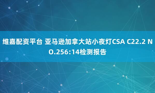 维嘉配资平台 亚马逊加拿大站小夜灯CSA C22.2 NO.256:14检测报告