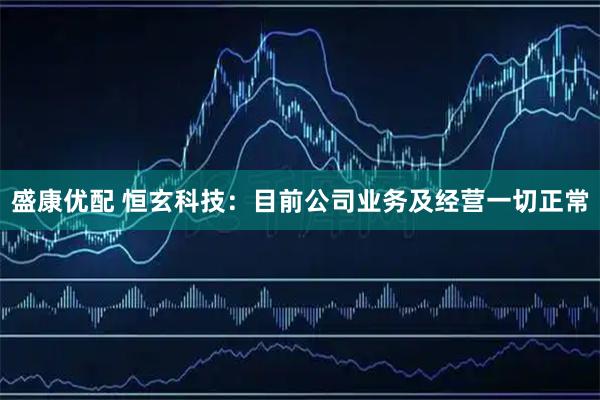 盛康优配 恒玄科技：目前公司业务及经营一切正常