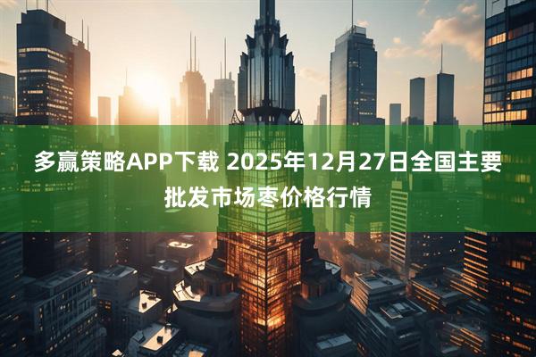 多赢策略APP下载 2025年12月27日全国主要批发市场枣价格行情