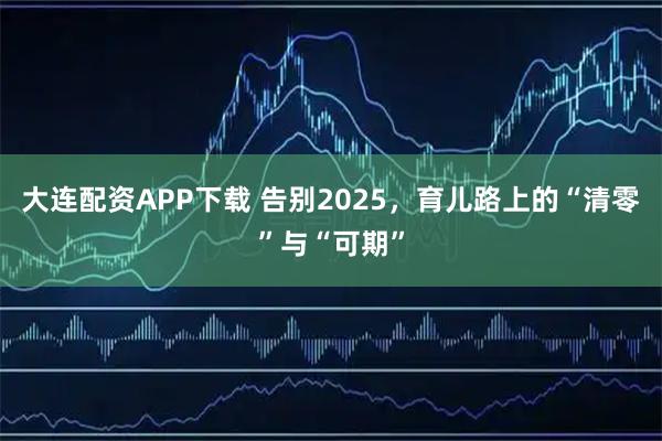 大连配资APP下载 告别2025，育儿路上的“清零”与“可期”