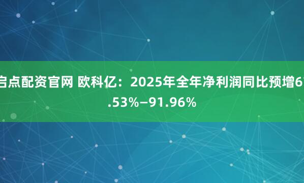 启点配资官网 欧科亿：2025年全年净利润同比预增67.53%—91.96%