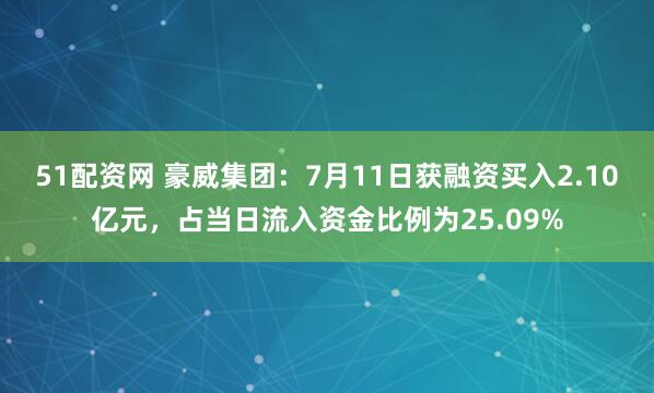 51配资网 豪威集团：7月11日获融资买入2.10亿元，占当日流入资金比例为25.09%