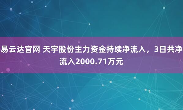 易云达官网 天宇股份主力资金持续净流入，3日共净流入2000.71万元