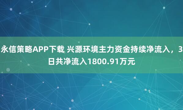 永信策略APP下载 兴源环境主力资金持续净流入，3日共净流入1800.91万元