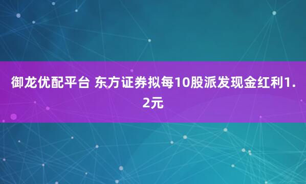 御龙优配平台 东方证券拟每10股派发现金红利1.2元