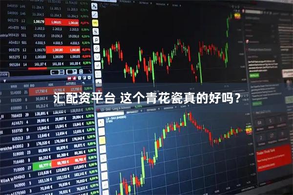 汇配资平台 这个青花瓷真的好吗？