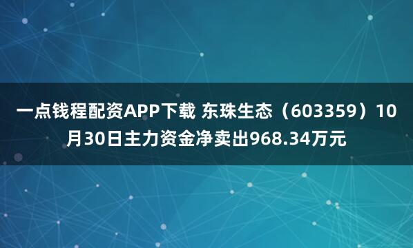 一点钱程配资APP下载 东珠生态（603359）10月30日主力资金净卖出968.34万元